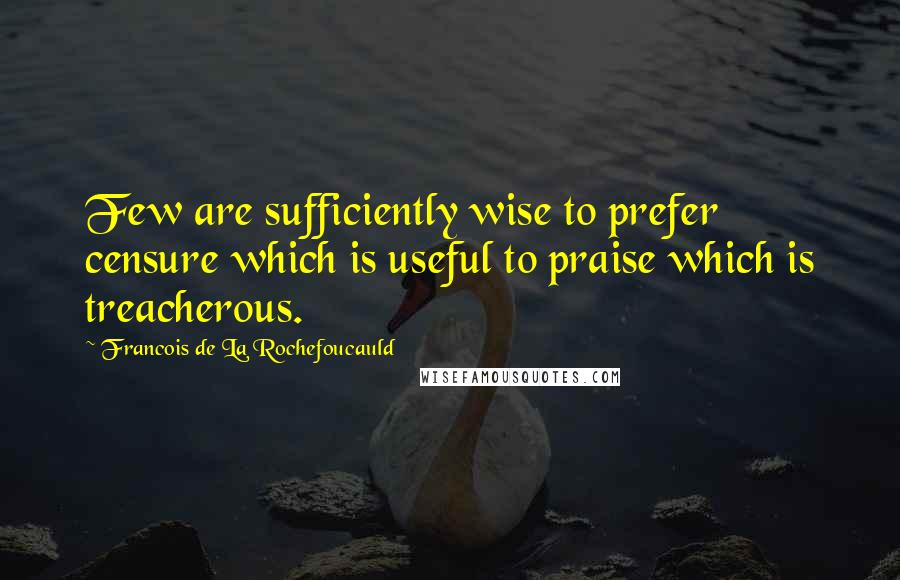 Francois De La Rochefoucauld Quotes: Few are sufficiently wise to prefer censure which is useful to praise which is treacherous.