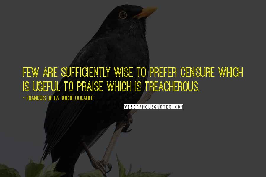 Francois De La Rochefoucauld Quotes: Few are sufficiently wise to prefer censure which is useful to praise which is treacherous.