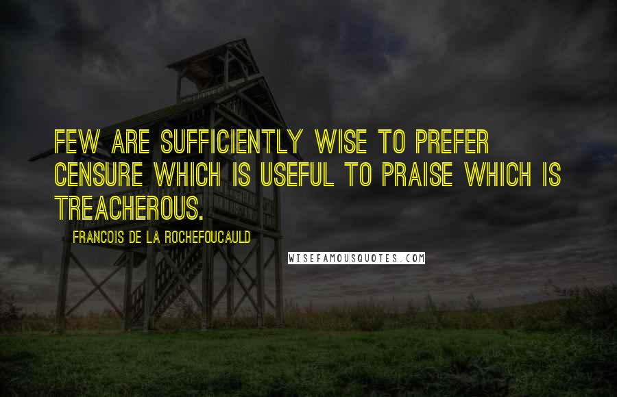 Francois De La Rochefoucauld Quotes: Few are sufficiently wise to prefer censure which is useful to praise which is treacherous.