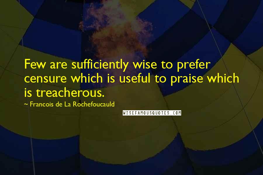 Francois De La Rochefoucauld Quotes: Few are sufficiently wise to prefer censure which is useful to praise which is treacherous.