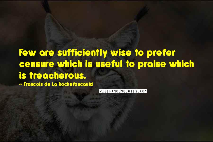 Francois De La Rochefoucauld Quotes: Few are sufficiently wise to prefer censure which is useful to praise which is treacherous.