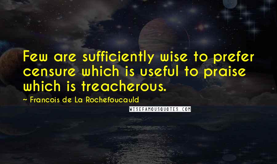 Francois De La Rochefoucauld Quotes: Few are sufficiently wise to prefer censure which is useful to praise which is treacherous.