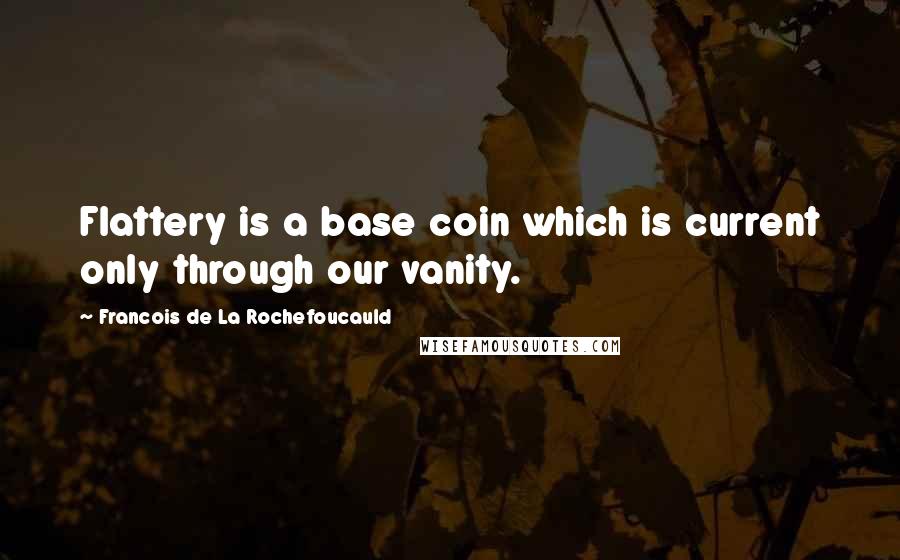 Francois De La Rochefoucauld Quotes: Flattery is a base coin which is current only through our vanity.
