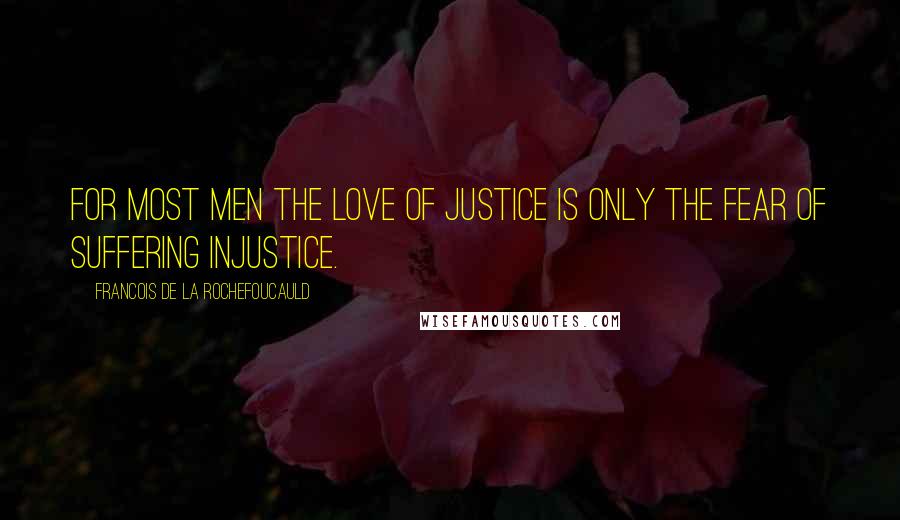 Francois De La Rochefoucauld Quotes: For most men the love of justice is only the fear of suffering injustice.