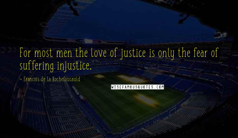 Francois De La Rochefoucauld Quotes: For most men the love of justice is only the fear of suffering injustice.