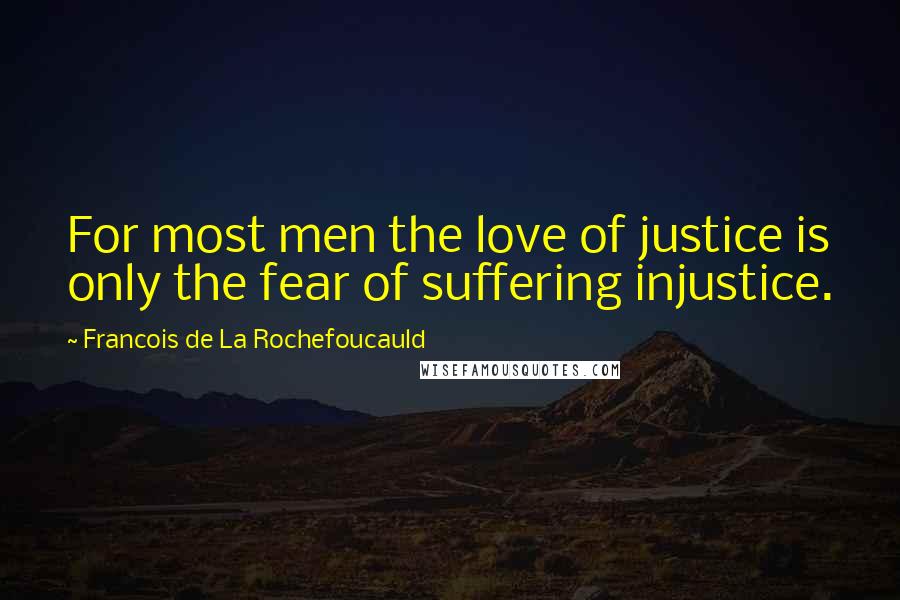 Francois De La Rochefoucauld Quotes: For most men the love of justice is only the fear of suffering injustice.