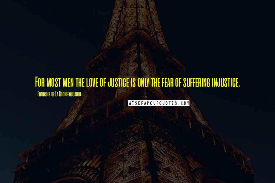 Francois De La Rochefoucauld Quotes: For most men the love of justice is only the fear of suffering injustice.