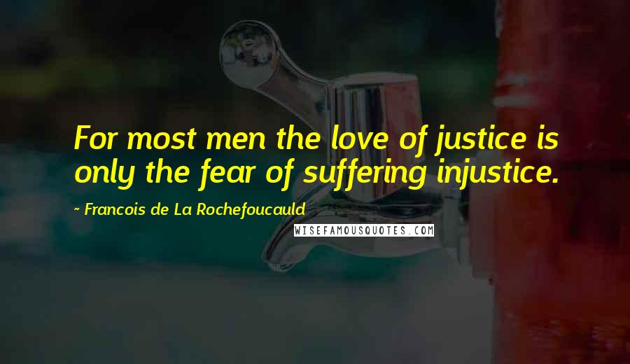 Francois De La Rochefoucauld Quotes: For most men the love of justice is only the fear of suffering injustice.