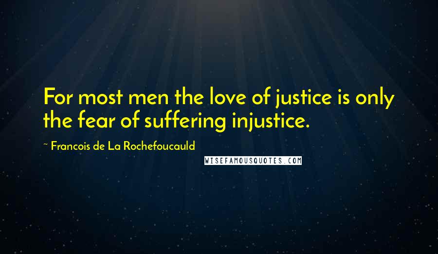Francois De La Rochefoucauld Quotes: For most men the love of justice is only the fear of suffering injustice.