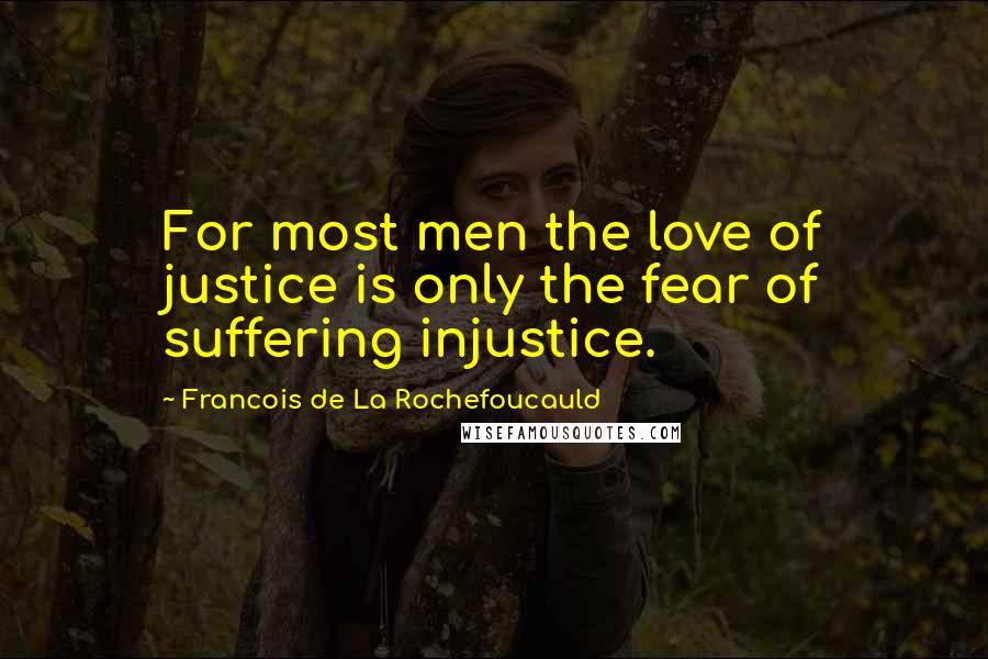 Francois De La Rochefoucauld Quotes: For most men the love of justice is only the fear of suffering injustice.