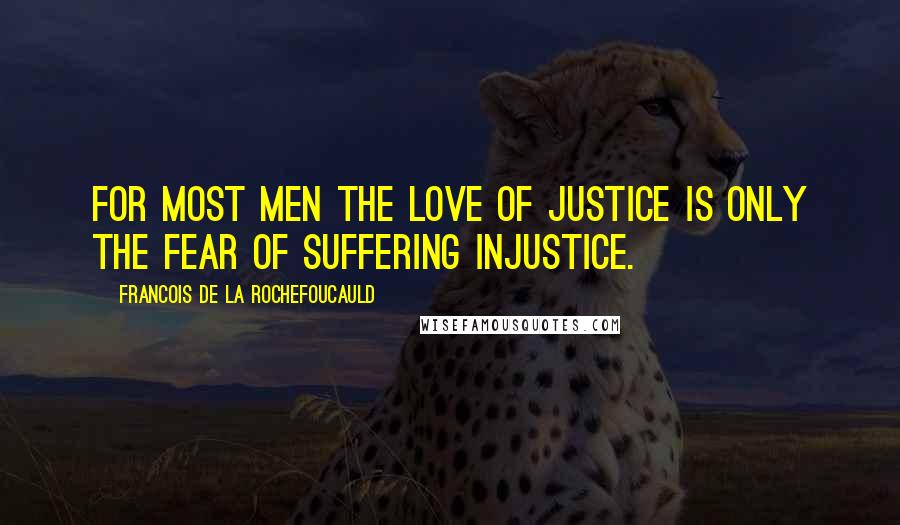 Francois De La Rochefoucauld Quotes: For most men the love of justice is only the fear of suffering injustice.