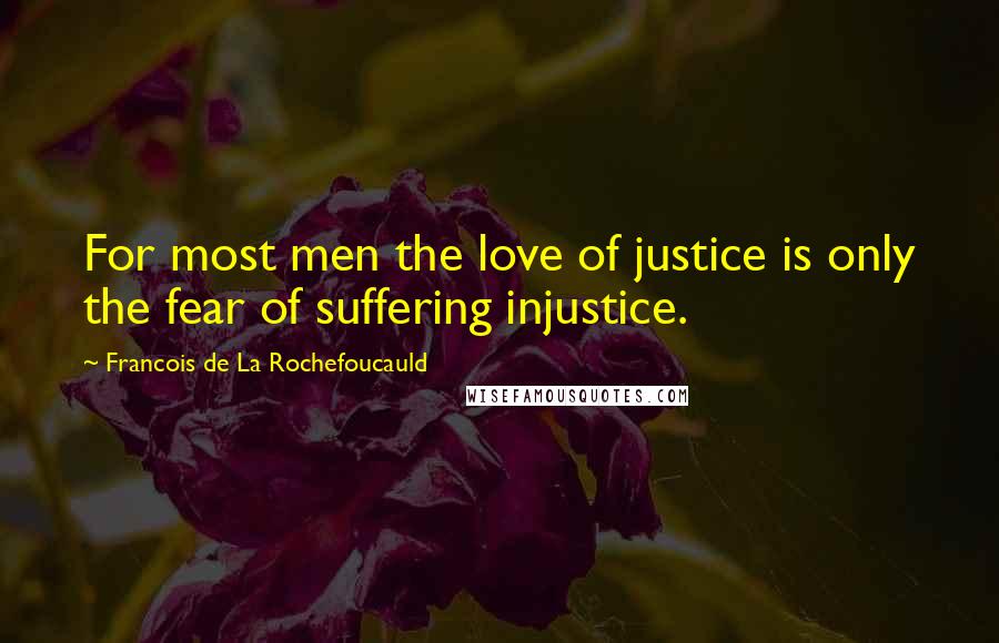 Francois De La Rochefoucauld Quotes: For most men the love of justice is only the fear of suffering injustice.