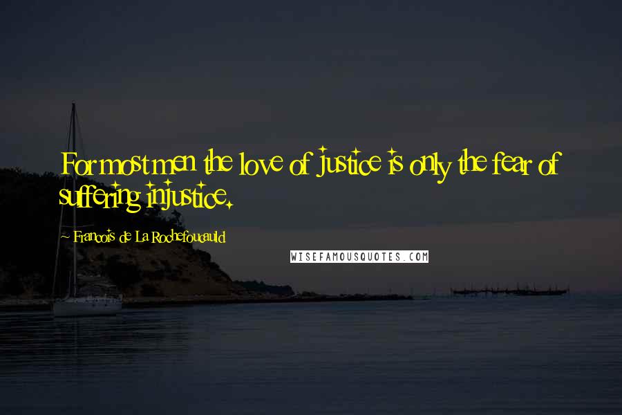 Francois De La Rochefoucauld Quotes: For most men the love of justice is only the fear of suffering injustice.