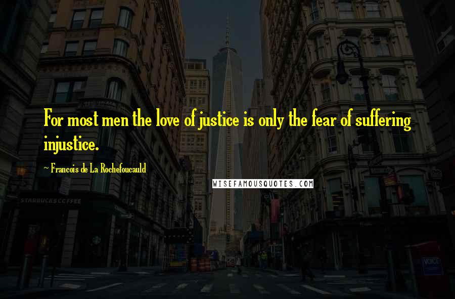 Francois De La Rochefoucauld Quotes: For most men the love of justice is only the fear of suffering injustice.