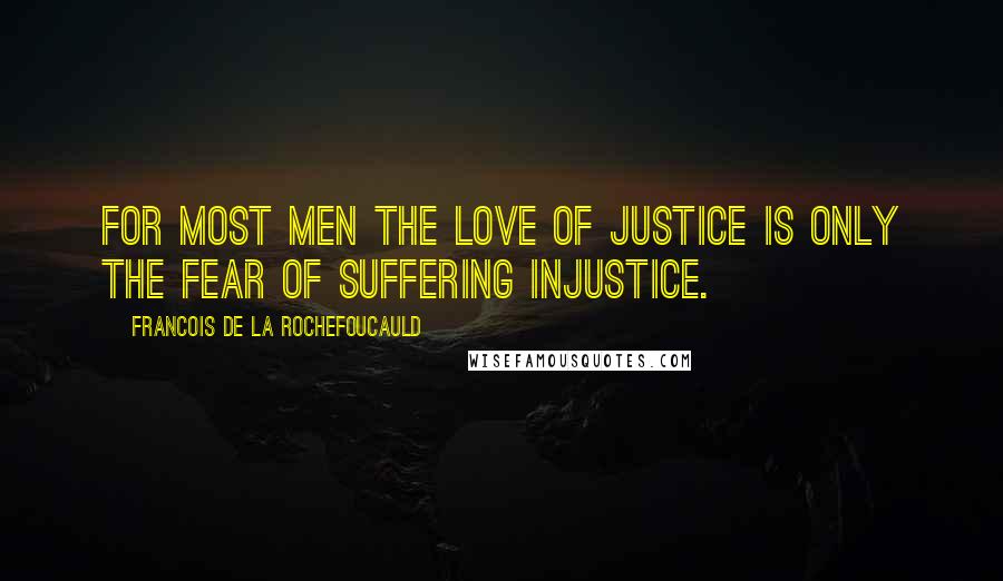 Francois De La Rochefoucauld Quotes: For most men the love of justice is only the fear of suffering injustice.