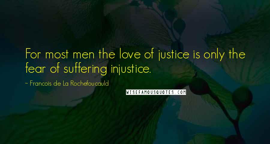 Francois De La Rochefoucauld Quotes: For most men the love of justice is only the fear of suffering injustice.