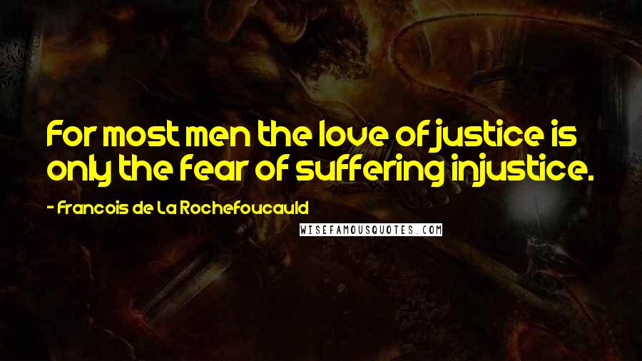 Francois De La Rochefoucauld Quotes: For most men the love of justice is only the fear of suffering injustice.