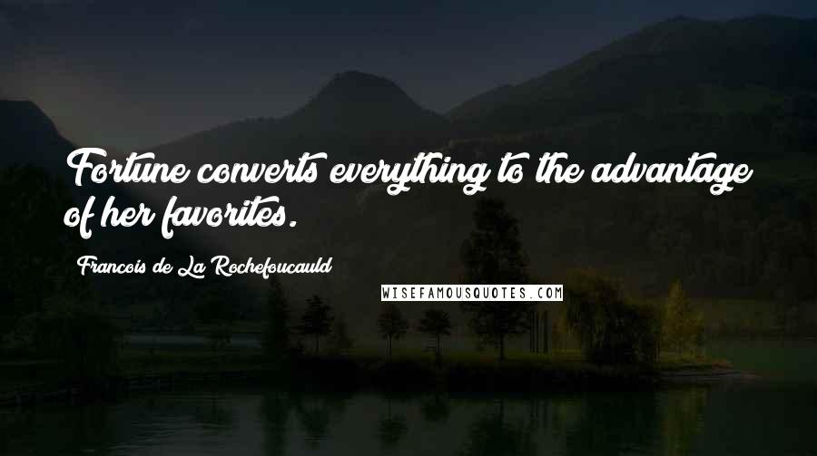 Francois De La Rochefoucauld Quotes: Fortune converts everything to the advantage of her favorites.