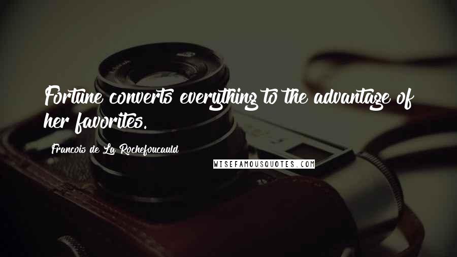 Francois De La Rochefoucauld Quotes: Fortune converts everything to the advantage of her favorites.