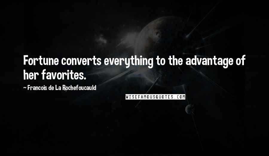 Francois De La Rochefoucauld Quotes: Fortune converts everything to the advantage of her favorites.