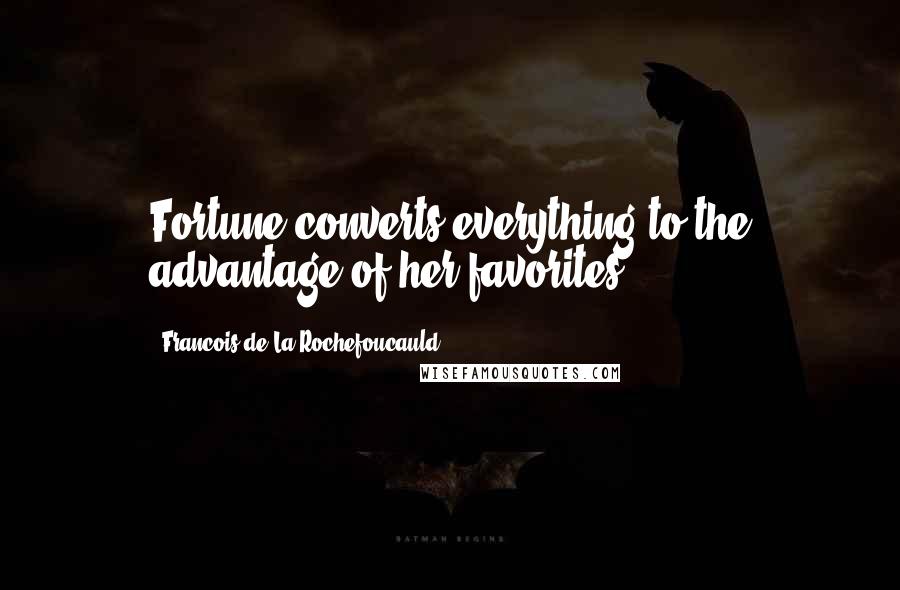 Francois De La Rochefoucauld Quotes: Fortune converts everything to the advantage of her favorites.