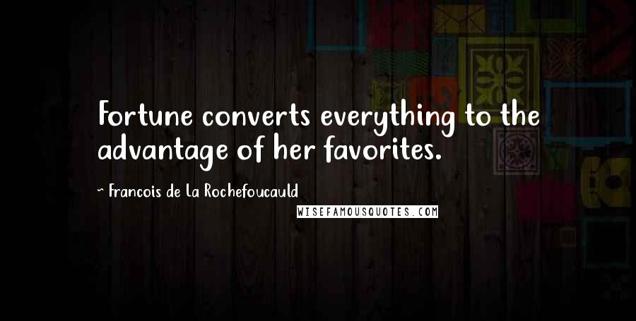 Francois De La Rochefoucauld Quotes: Fortune converts everything to the advantage of her favorites.