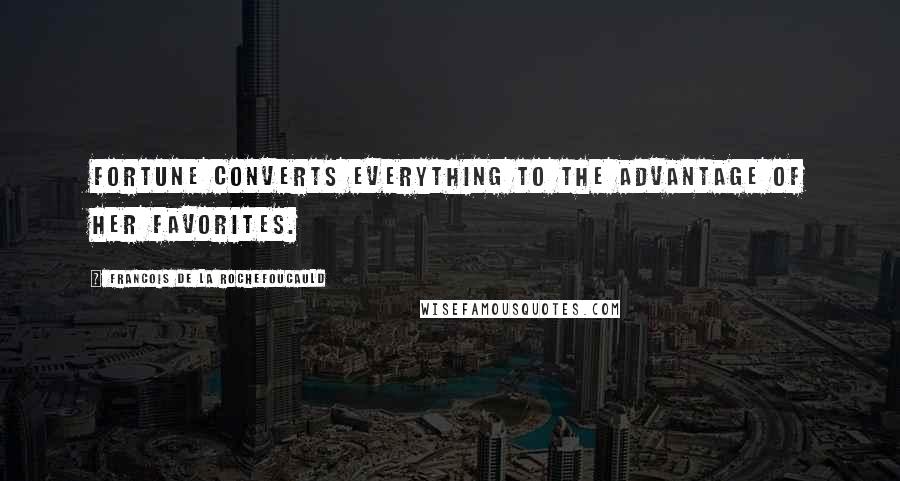 Francois De La Rochefoucauld Quotes: Fortune converts everything to the advantage of her favorites.