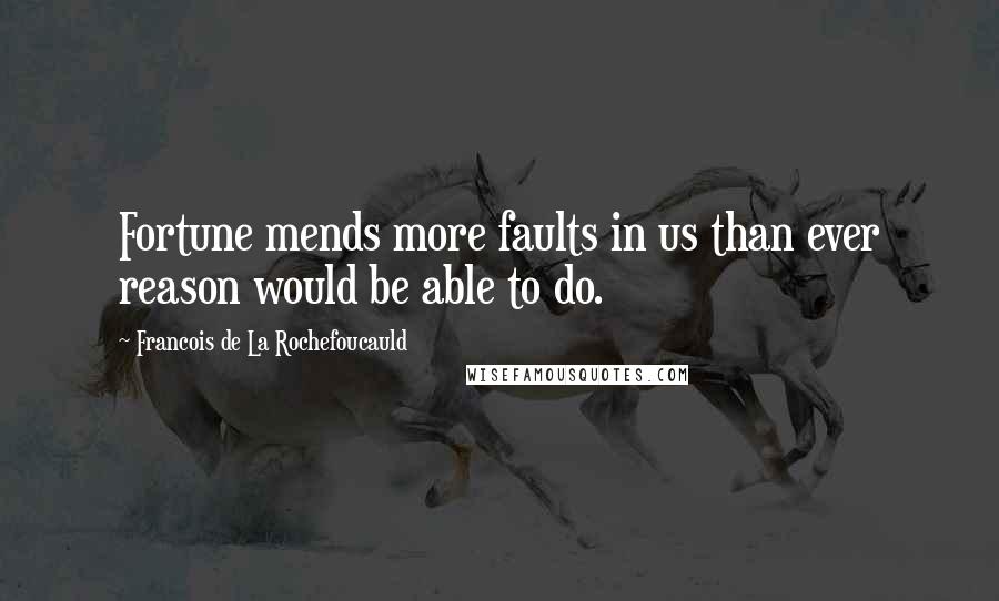 Francois De La Rochefoucauld Quotes: Fortune mends more faults in us than ever reason would be able to do.