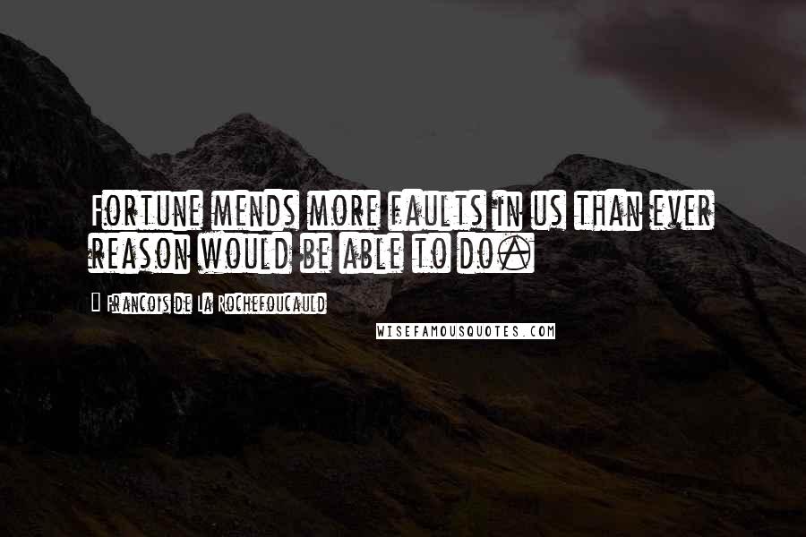 Francois De La Rochefoucauld Quotes: Fortune mends more faults in us than ever reason would be able to do.