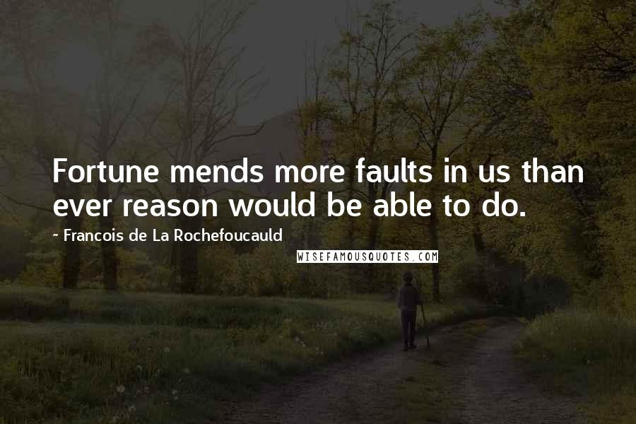 Francois De La Rochefoucauld Quotes: Fortune mends more faults in us than ever reason would be able to do.