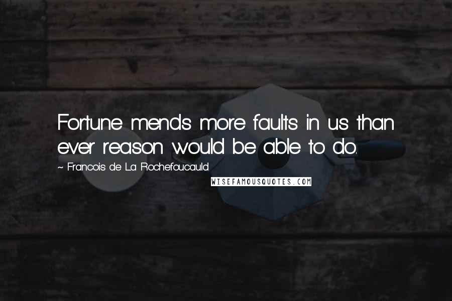 Francois De La Rochefoucauld Quotes: Fortune mends more faults in us than ever reason would be able to do.