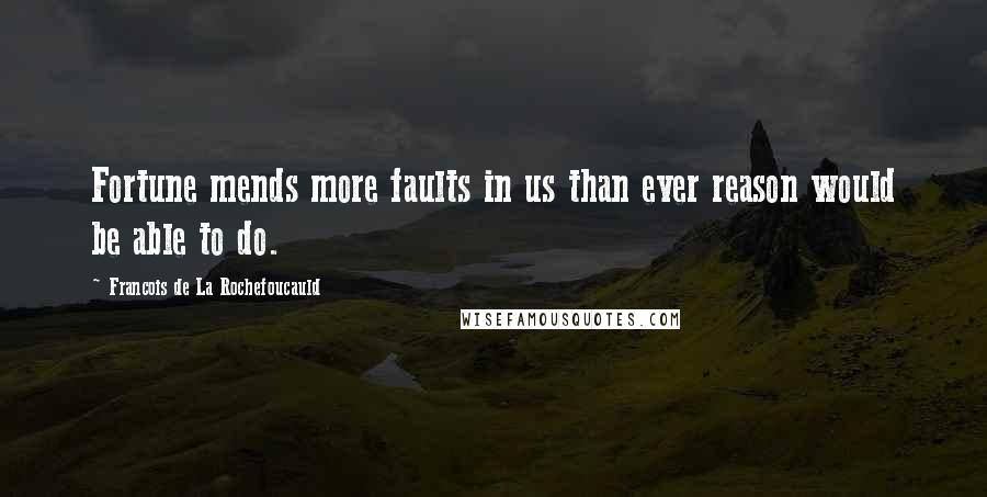 Francois De La Rochefoucauld Quotes: Fortune mends more faults in us than ever reason would be able to do.