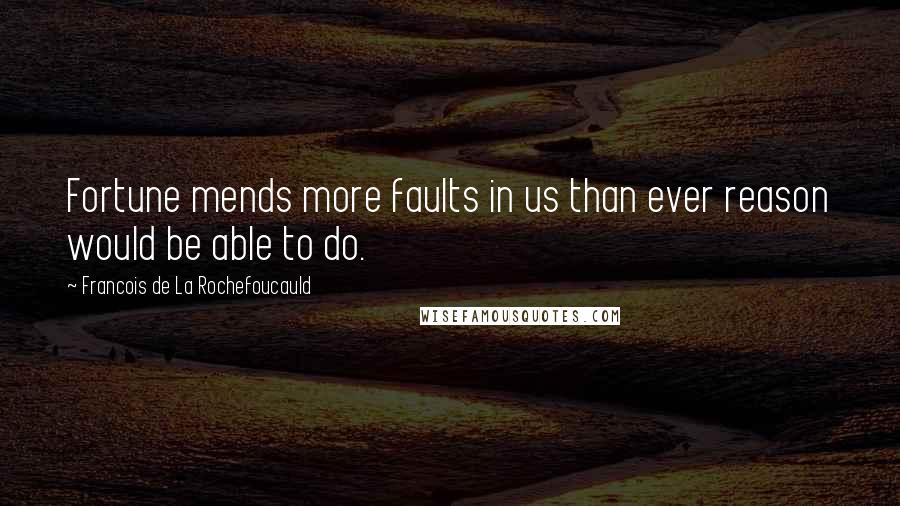 Francois De La Rochefoucauld Quotes: Fortune mends more faults in us than ever reason would be able to do.