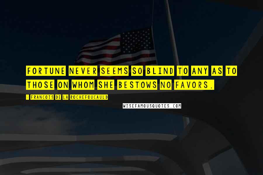 Francois De La Rochefoucauld Quotes: Fortune never seems so blind to any as to those on whom she bestows no favors.