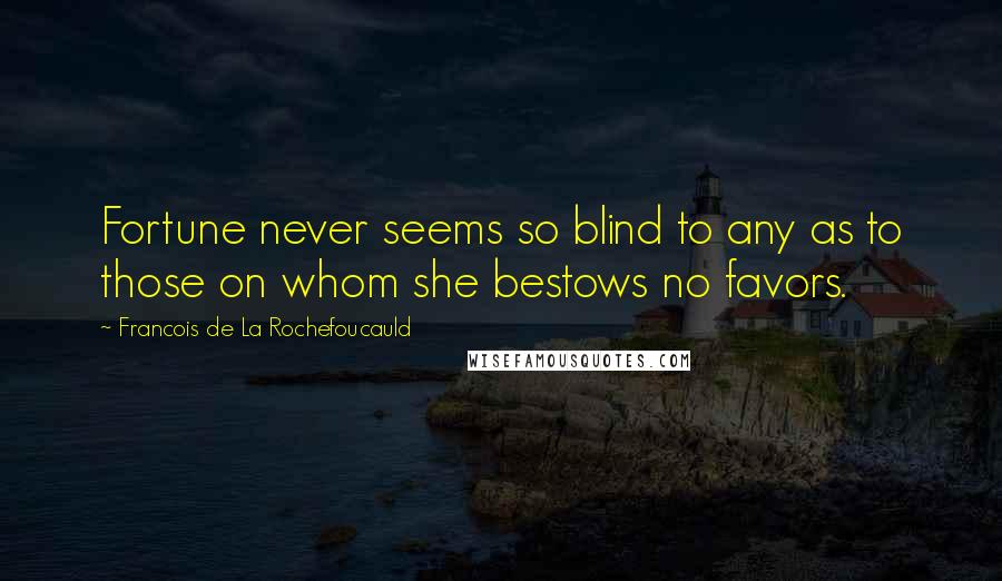 Francois De La Rochefoucauld Quotes: Fortune never seems so blind to any as to those on whom she bestows no favors.