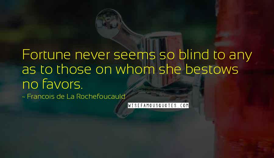 Francois De La Rochefoucauld Quotes: Fortune never seems so blind to any as to those on whom she bestows no favors.