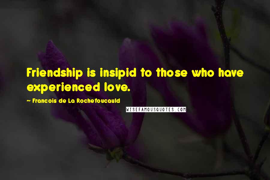 Francois De La Rochefoucauld Quotes: Friendship is insipid to those who have experienced love.