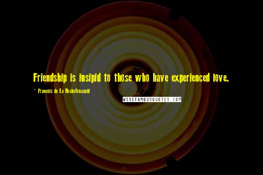 Francois De La Rochefoucauld Quotes: Friendship is insipid to those who have experienced love.