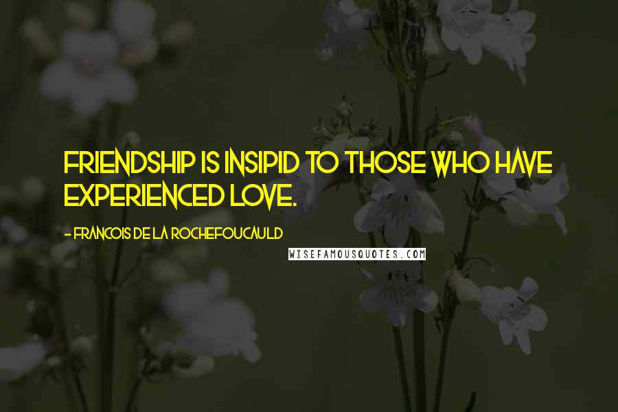 Francois De La Rochefoucauld Quotes: Friendship is insipid to those who have experienced love.