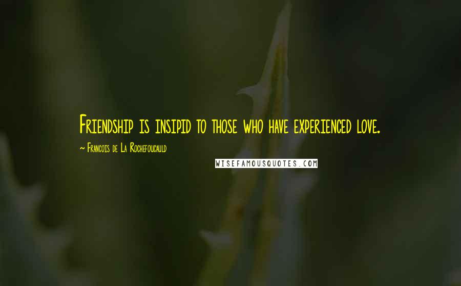 Francois De La Rochefoucauld Quotes: Friendship is insipid to those who have experienced love.