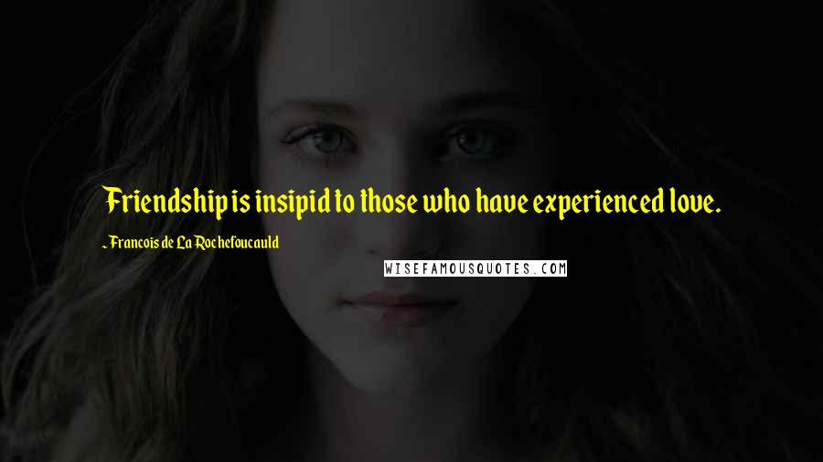 Francois De La Rochefoucauld Quotes: Friendship is insipid to those who have experienced love.