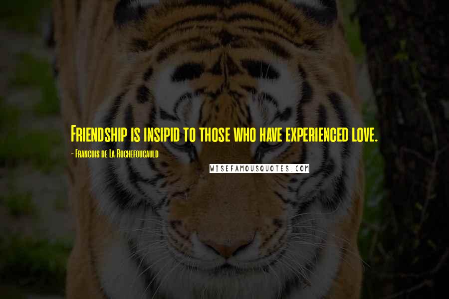 Francois De La Rochefoucauld Quotes: Friendship is insipid to those who have experienced love.