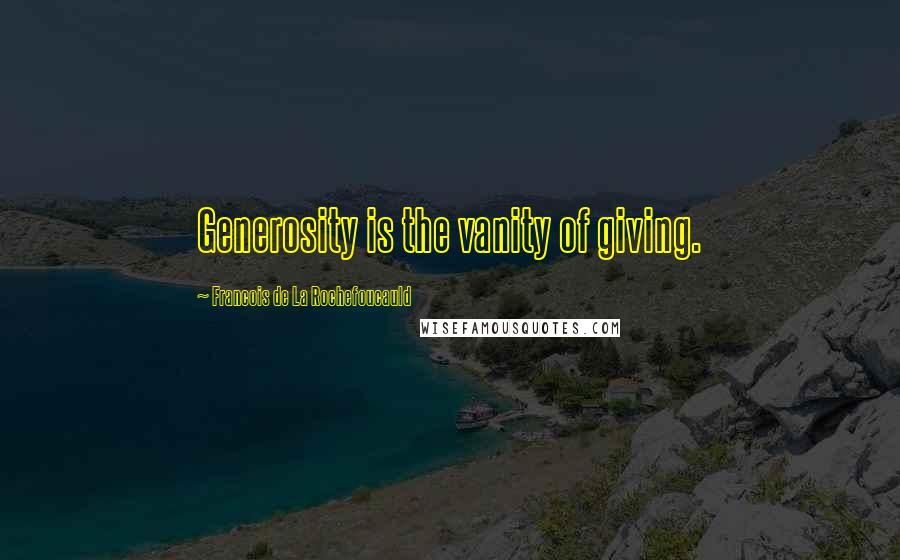 Francois De La Rochefoucauld Quotes: Generosity is the vanity of giving.