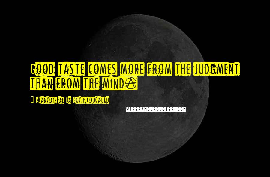 Francois De La Rochefoucauld Quotes: Good taste comes more from the judgment than from the mind.