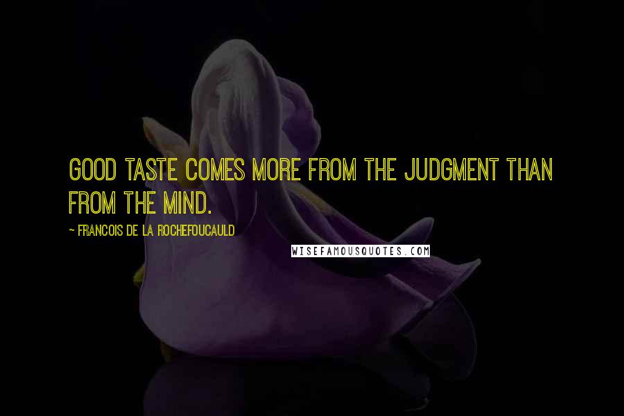 Francois De La Rochefoucauld Quotes: Good taste comes more from the judgment than from the mind.