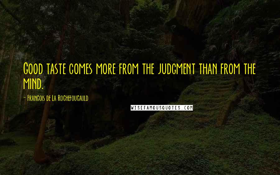 Francois De La Rochefoucauld Quotes: Good taste comes more from the judgment than from the mind.