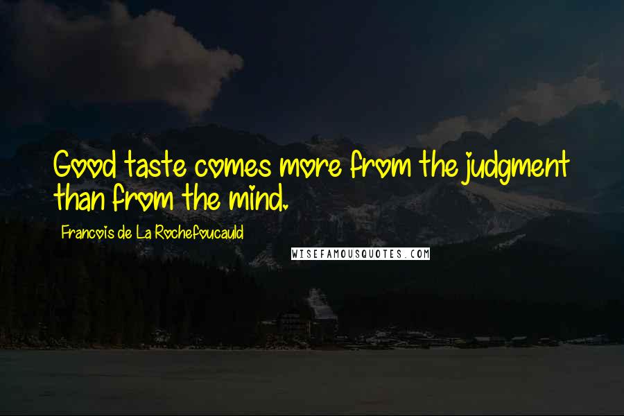 Francois De La Rochefoucauld Quotes: Good taste comes more from the judgment than from the mind.