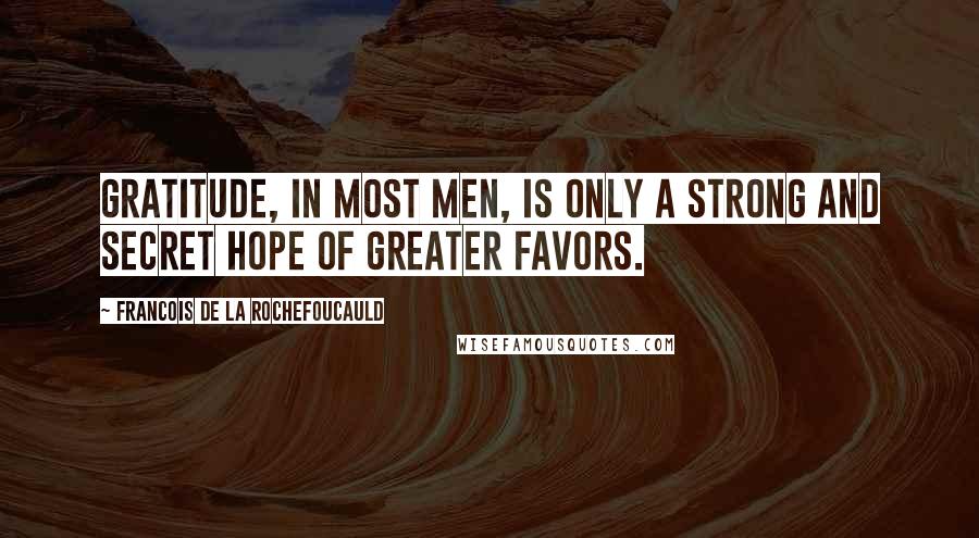Francois De La Rochefoucauld Quotes: Gratitude, in most men, is only a strong and secret hope of greater favors.