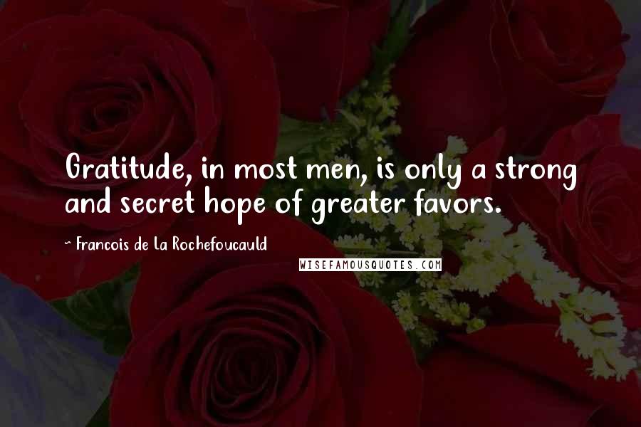 Francois De La Rochefoucauld Quotes: Gratitude, in most men, is only a strong and secret hope of greater favors.
