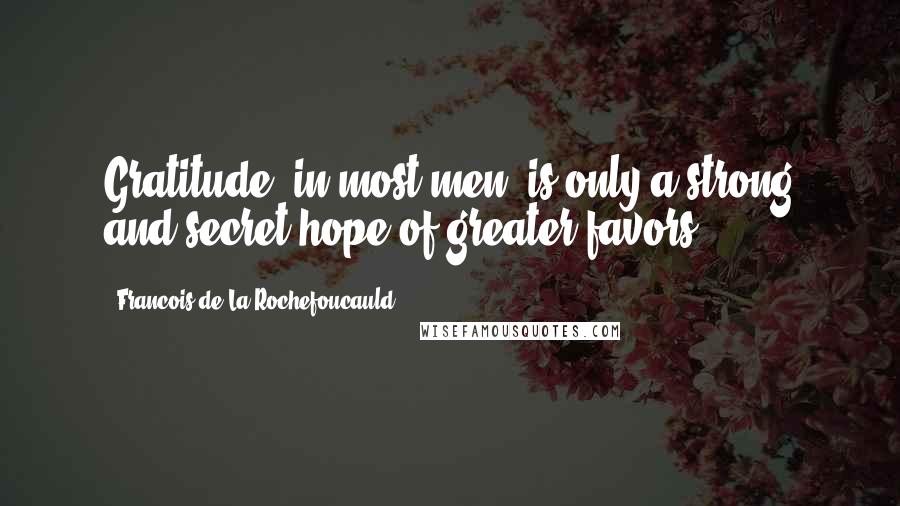 Francois De La Rochefoucauld Quotes: Gratitude, in most men, is only a strong and secret hope of greater favors.